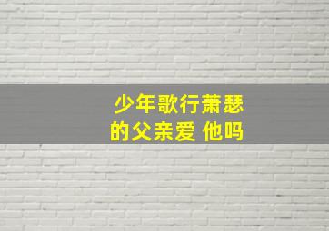 少年歌行萧瑟的父亲爱 他吗